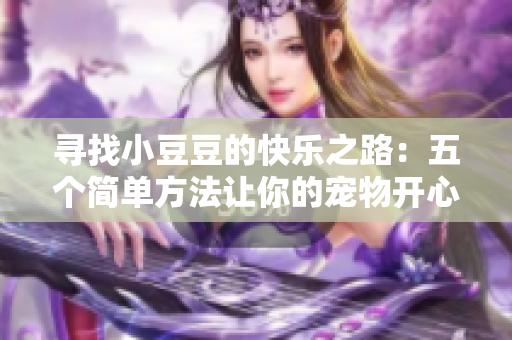 寻找小豆豆的快乐之路：五个简单方法让你的宠物开心起来