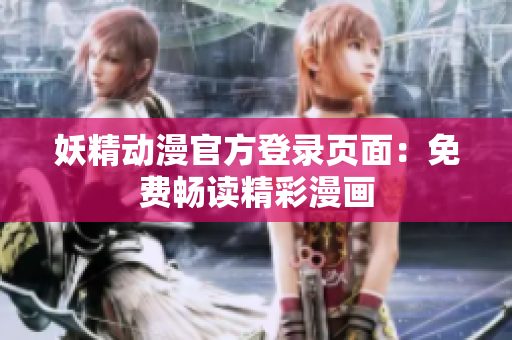 妖精动漫官方登录页面：免费畅读精彩漫画