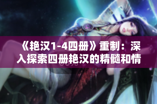 《艳汉1-4四册》重制：深入探索四册艳汉的精髓和情节细节
