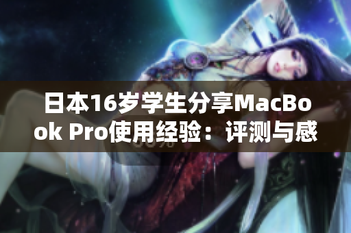 日本16岁学生分享MacBook Pro使用经验：评测与感想