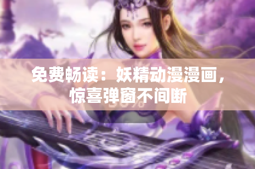 免费畅读：妖精动漫漫画，惊喜弹窗不间断