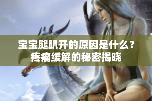 宝宝腿趴开的原因是什么？疼痛缓解的秘密揭晓