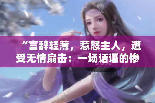 “言辞轻薄，惹怒主人，遭受无情扇击：一场话语的惨剧”