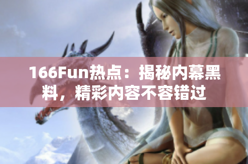 166Fun热点：揭秘内幕黑料，精彩内容不容错过