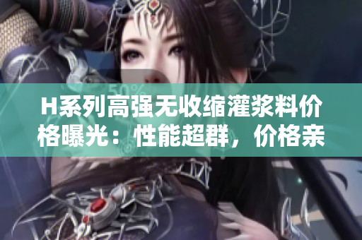 H系列高强无收缩灌浆料价格曝光：性能超群，价格亲民