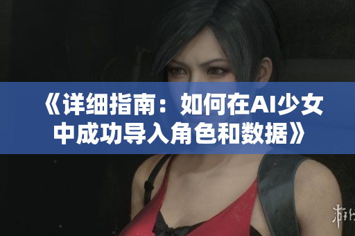 《详细指南：如何在AI少女中成功导入角色和数据》