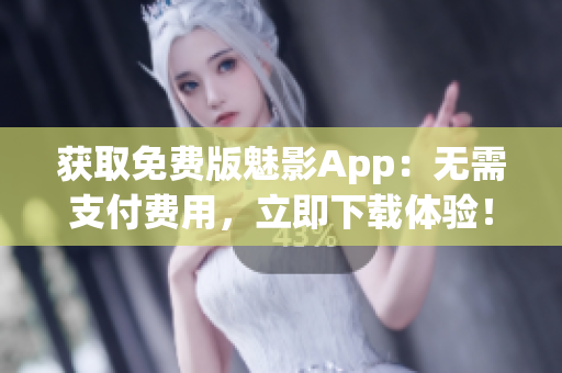 获取免费版魅影App：无需支付费用，立即下载体验！