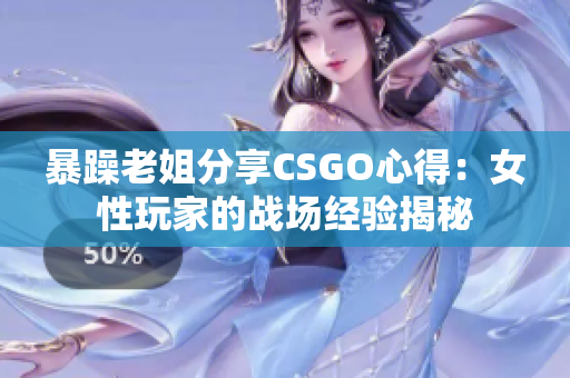暴躁老姐分享CSGO心得：女性玩家的战场经验揭秘