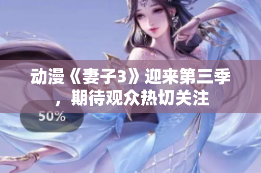 动漫《妻子3》迎来第三季，期待观众热切关注