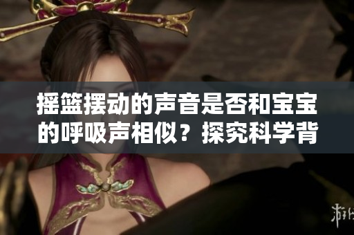 摇篮摆动的声音是否和宝宝的呼吸声相似？探究科学背后的秘密