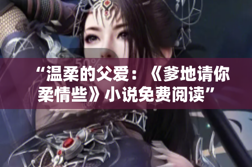“温柔的父爱：《爹地请你柔情些》小说免费阅读”