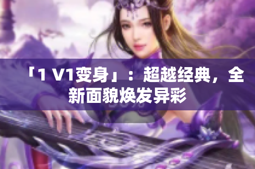 「1 V1变身」：超越经典，全新面貌焕发异彩