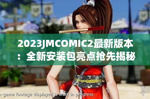 2023JMCOMIC2最新版本：全新安装包亮点抢先揭秘