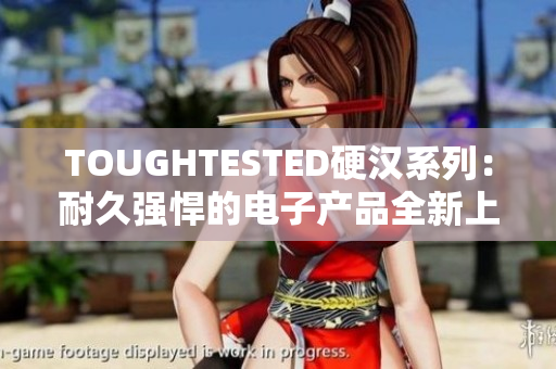TOUGHTESTED硬汉系列：耐久强悍的电子产品全新上市