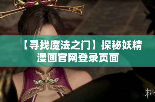 【寻找魔法之门】探秘妖精漫画官网登录页面