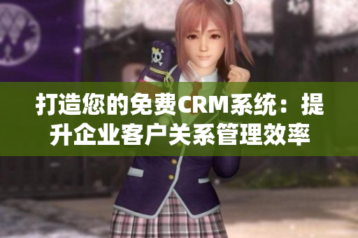 打造您的免费CRM系统：提升企业客户关系管理效率