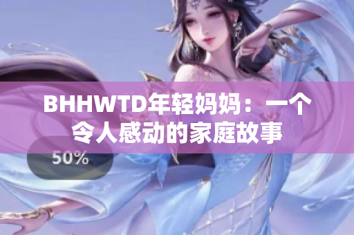 BHHWTD年轻妈妈：一个令人感动的家庭故事