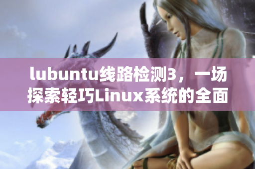 lubuntu线路检测3，一场探索轻巧Linux系统的全面之旅
