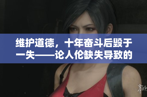维护道德，十年奋斗后毁于一失——论人伦缺失导致的灭顶之灾