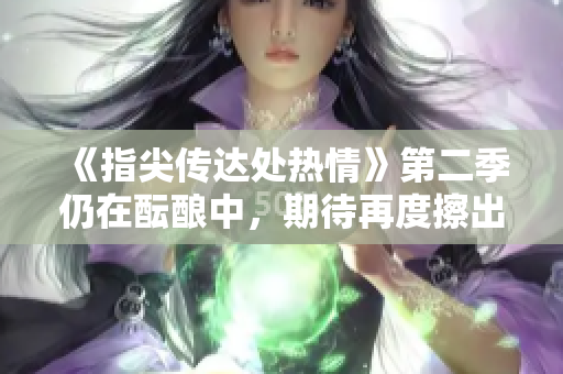 《指尖传达处热情》第二季仍在酝酿中，期待再度擦出火花