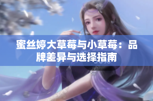 蜜丝婷大草莓与小草莓：品牌差异与选择指南