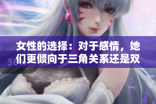 女性的选择：对于感情，她们更倾向于三角关系还是双人世界？