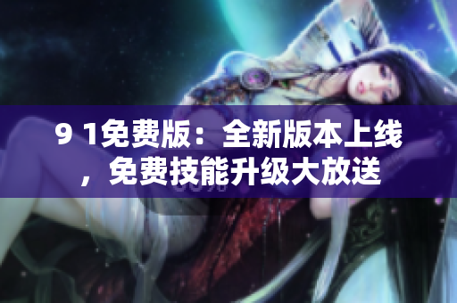 9 1免费版：全新版本上线，免费技能升级大放送