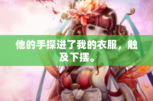 他的手探进了我的衣服，触及下摆。
