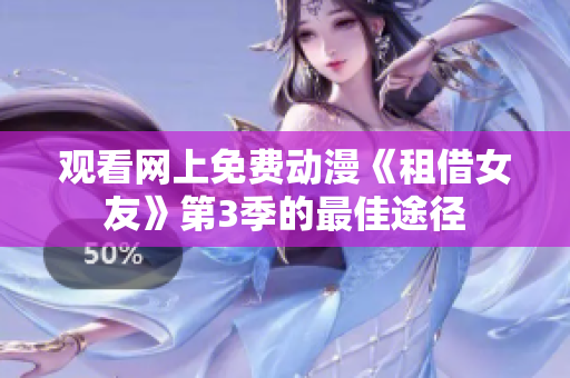 观看网上免费动漫《租借女友》第3季的最佳途径