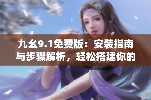 九幺9.1免费版：安装指南与步骤解析，轻松搭建你的系统