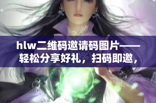 hlw二维码邀请码图片——轻松分享好礼，扫码即邀，请您来体验