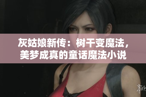 灰姑娘新传：树干变魔法，美梦成真的童话魔法小说