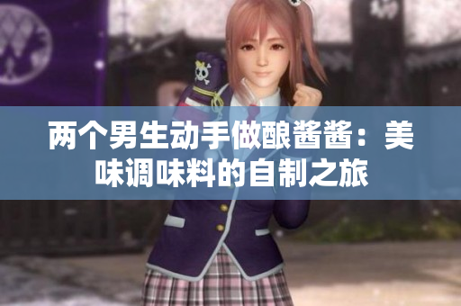 两个男生动手做酿酱酱：美味调味料的自制之旅