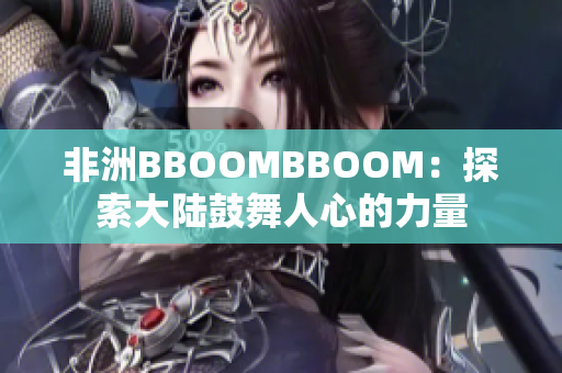 非洲BBOOMBBOOM：探索大陆鼓舞人心的力量