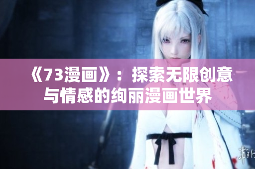 《73漫画》：探索无限创意与情感的绚丽漫画世界