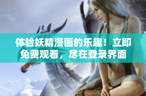 体验妖精漫画的乐趣！立即免费观看，尽在登录界面