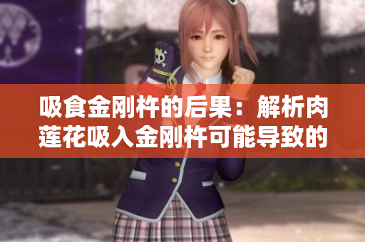 吸食金刚杵的后果：解析肉莲花吸入金刚杵可能导致的影响