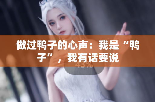 做过鸭子的心声：我是“鸭子”，我有话要说