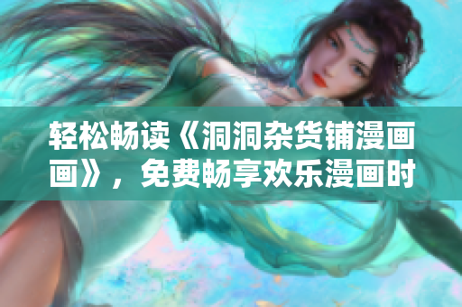 轻松畅读《洞洞杂货铺漫画画》，免费畅享欢乐漫画时光