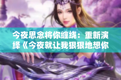 今夜思念将你缠绕：重新演绎《今夜就让我狠狠地想你》