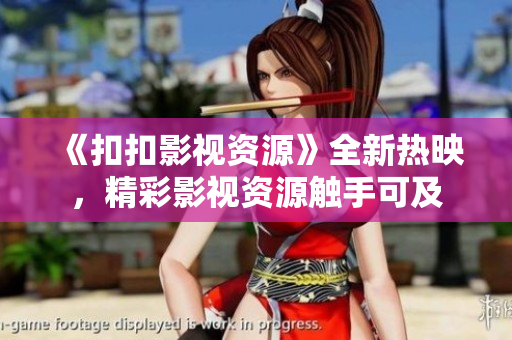 《扣扣影视资源》全新热映，精彩影视资源触手可及