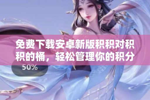 免费下载安卓新版积积对积积的桶，轻松管理你的积分与奖励