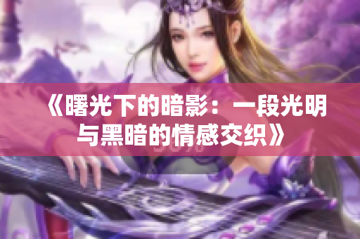 《曙光下的暗影：一段光明与黑暗的情感交织》