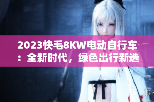 2023快毛8KW电动自行车：全新时代，绿色出行新选择