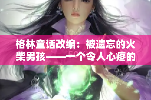 格林童话改编：被遗忘的火柴男孩——一个令人心疼的故事