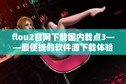 flou2官网下载国内载点3——最便捷的软件源下载体验