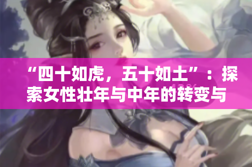 “四十如虎，五十如土”：探索女性壮年与中年的转变与力量