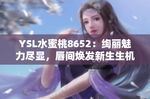 YSL水蜜桃8652：绚丽魅力尽显，唇间焕发新生生机