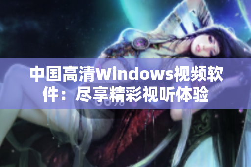 中国高清Windows视频软件：尽享精彩视听体验
