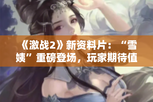 《激战2》新资料片：“雪姨”重磅登场，玩家期待值爆棚